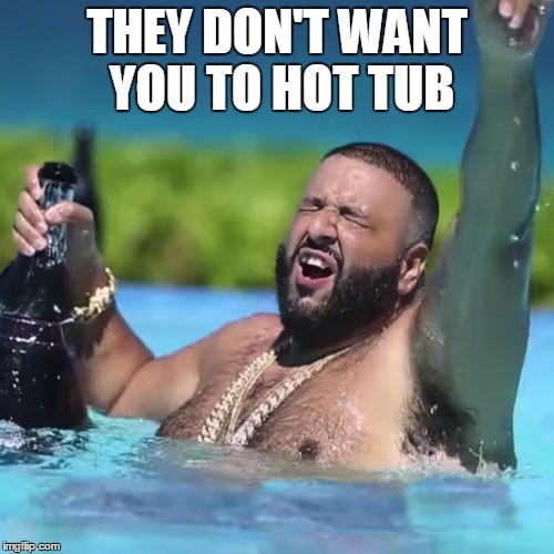 dj khaled | THEY DON'T WANT YOU TO HOT TUB | image tagged in dj khaled | made w/ Imgflip meme maker