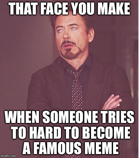 Face You Make Robert Downey Jr Meme | THAT FACE YOU MAKE WHEN SOMEONE TRIES TO HARD TO BECOME A FAMOUS MEME | image tagged in memes,face you make robert downey jr | made w/ Imgflip meme maker