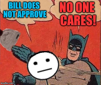 Batman Slaps Bill | BILL DOES NOT APPROVE NO ONE CARES! | image tagged in batman slaps bill | made w/ Imgflip meme maker
