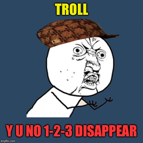 Y U No Meme | TROLL Y U NO 1-2-3 DISAPPEAR | image tagged in memes,y u no,scumbag | made w/ Imgflip meme maker