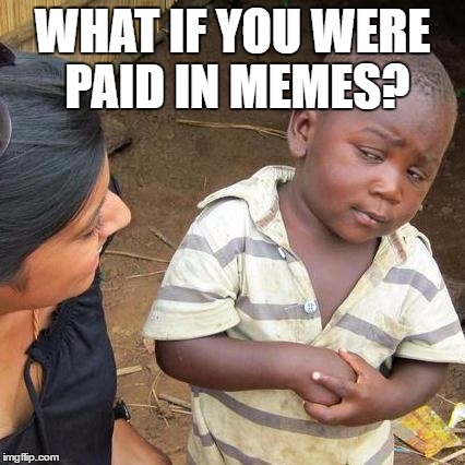 Third World Skeptical Kid Meme | WHAT IF YOU WERE PAID IN MEMES? | image tagged in memes,third world skeptical kid | made w/ Imgflip meme maker