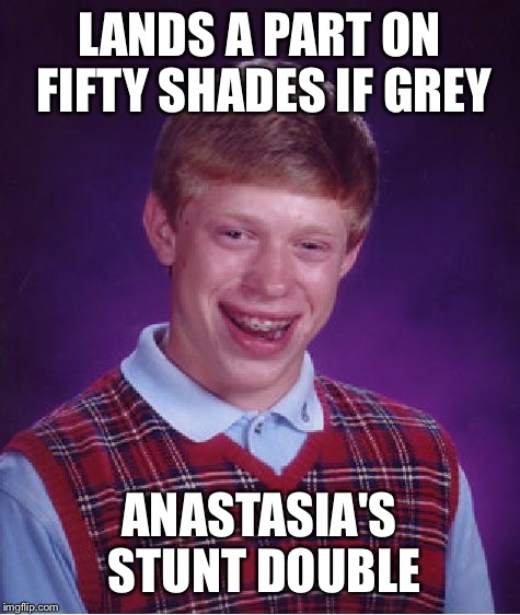 Bad Luck Brian Meme | LANDS A PART ON FIFTY SHADES IF GREY ANASTASIA'S STUNT DOUBLE | image tagged in memes,bad luck brian | made w/ Imgflip meme maker