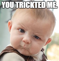 Skeptical Baby Meme | YOU TRICKTED ME. | image tagged in memes,skeptical baby | made w/ Imgflip meme maker