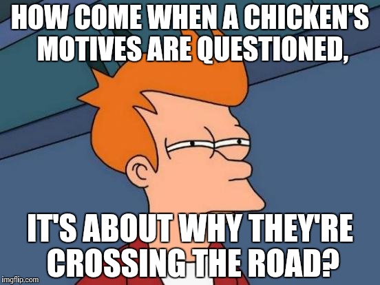 Is there something wrong going on here? | HOW COME WHEN A CHICKEN'S MOTIVES ARE QUESTIONED, IT'S ABOUT WHY THEY'RE CROSSING THE ROAD? | image tagged in memes,futurama fry | made w/ Imgflip meme maker