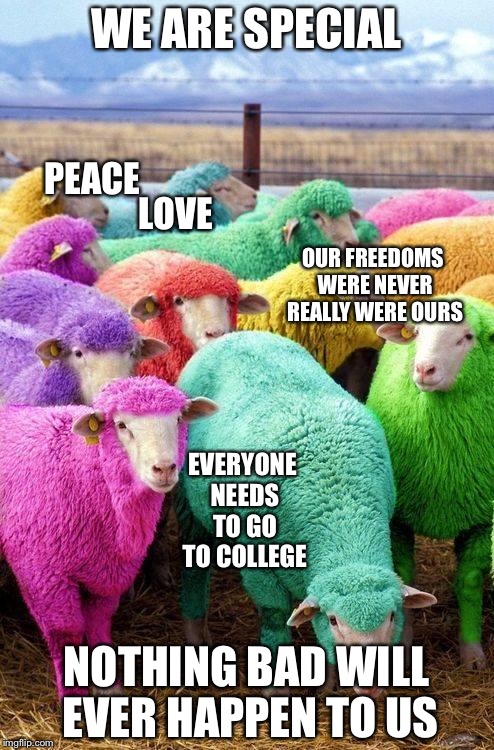 Easter Sheep | WE ARE SPECIAL; PEACE; LOVE; OUR FREEDOMS WERE NEVER REALLY WERE OURS; EVERYONE NEEDS TO GO TO COLLEGE; NOTHING BAD WILL EVER HAPPEN TO US | image tagged in easter sheep | made w/ Imgflip meme maker