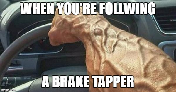 driving stress | WHEN YOU'RE FOLLWING; A BRAKE TAPPER | image tagged in brakes,bad drivers | made w/ Imgflip meme maker