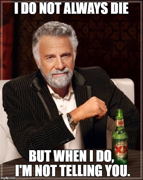 The Most Interesting Man In The World Meme | I DO NOT ALWAYS DIE BUT WHEN I DO, I'M NOT TELLING YOU. | image tagged in memes,the most interesting man in the world | made w/ Imgflip meme maker