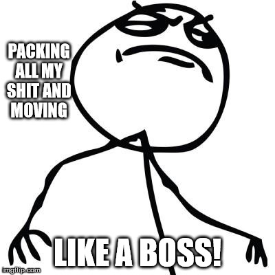 like a boss | PACKING ALL MY SHIT AND MOVING; LIKE A BOSS! | image tagged in like a boss | made w/ Imgflip meme maker