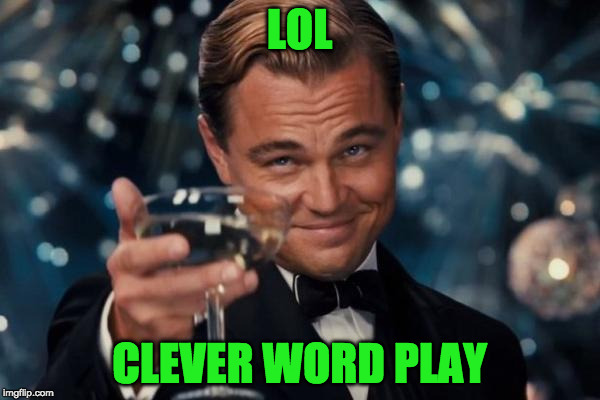 Leonardo Dicaprio Cheers Meme | LOL CLEVER WORD PLAY | image tagged in memes,leonardo dicaprio cheers | made w/ Imgflip meme maker