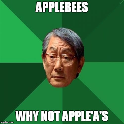 High Expectations Asian Father |  APPLEBEES; WHY NOT APPLE'A'S | image tagged in memes,high expectations asian father | made w/ Imgflip meme maker