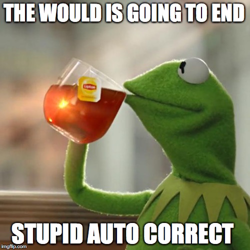 But That's None Of My Business Meme | THE WOULD IS GOING TO END; STUPID AUTO CORRECT | image tagged in memes,but thats none of my business,kermit the frog | made w/ Imgflip meme maker
