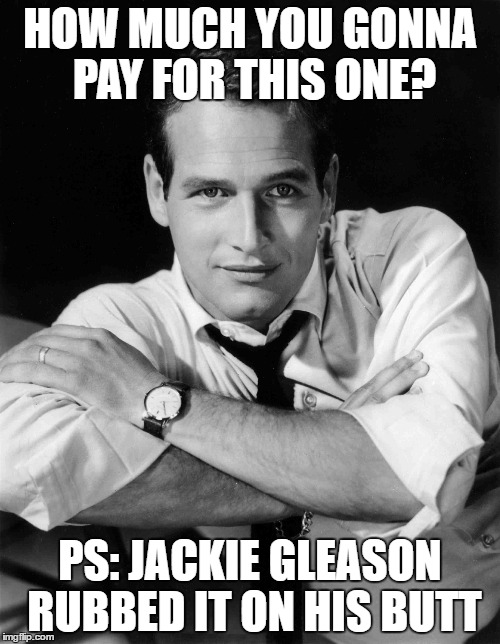 HOW MUCH YOU GONNA PAY FOR THIS ONE? PS: JACKIE GLEASON RUBBED IT ON HIS BUTT | made w/ Imgflip meme maker