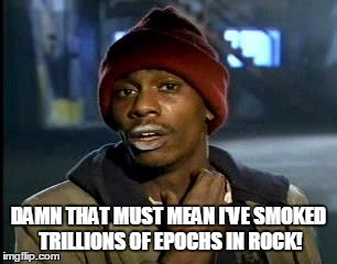 Y'all Got Any More Of That Meme | DAMN THAT MUST MEAN I'VE SMOKED TRILLIONS OF EPOCHS IN ROCK! | image tagged in memes,yall got any more of | made w/ Imgflip meme maker
