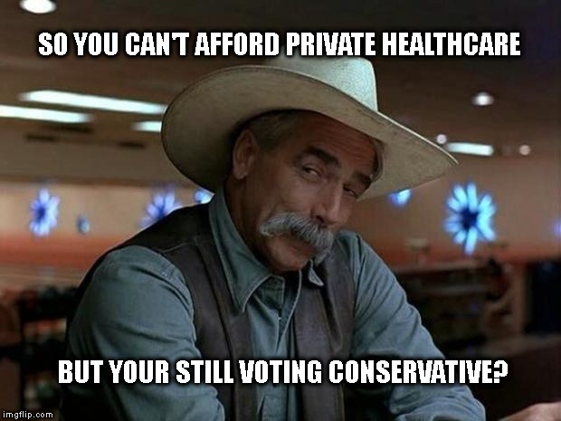 special kind of stupid |  SO YOU CAN'T AFFORD PRIVATE HEALTHCARE; BUT YOUR STILL VOTING CONSERVATIVE? | image tagged in special kind of stupid | made w/ Imgflip meme maker