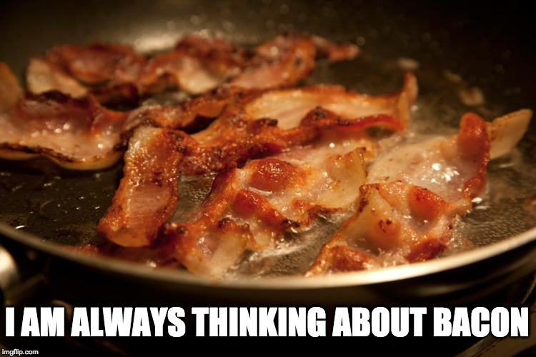 Always. | I AM ALWAYS THINKING ABOUT BACON | image tagged in bacon week,iwanttobebacon,iwanttobebaconcom | made w/ Imgflip meme maker