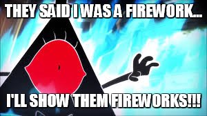 Bill is mad with you | THEY SAID I WAS A FIREWORK... I'LL SHOW THEM FIREWORKS!!! | image tagged in bill cipher,anger,katy perry | made w/ Imgflip meme maker