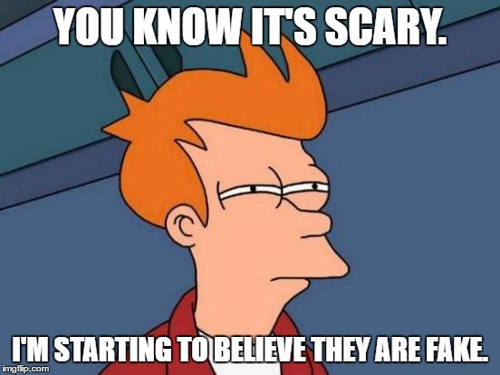 Futurama Fry Meme | YOU KNOW IT'S SCARY. I'M STARTING TO BELIEVE THEY ARE FAKE. | image tagged in memes,futurama fry | made w/ Imgflip meme maker