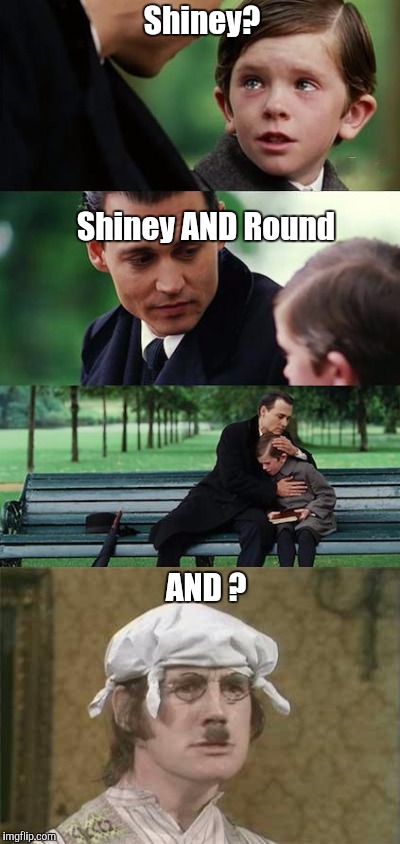 Shiney? Shiney AND Round AND ? | made w/ Imgflip meme maker
