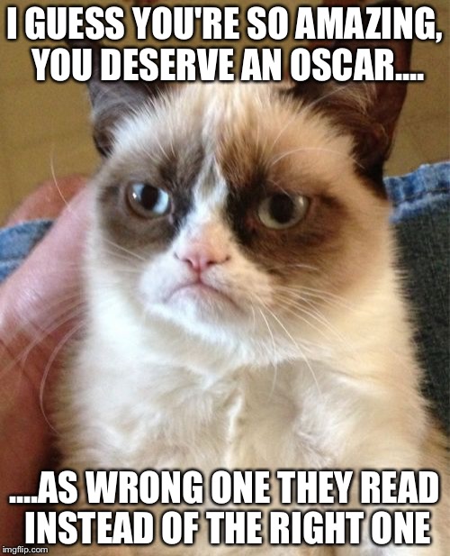 Grumpy Cat | I GUESS YOU'RE SO AMAZING, YOU DESERVE AN OSCAR.... ....AS WRONG ONE THEY READ INSTEAD OF THE RIGHT ONE | image tagged in memes,grumpy cat | made w/ Imgflip meme maker