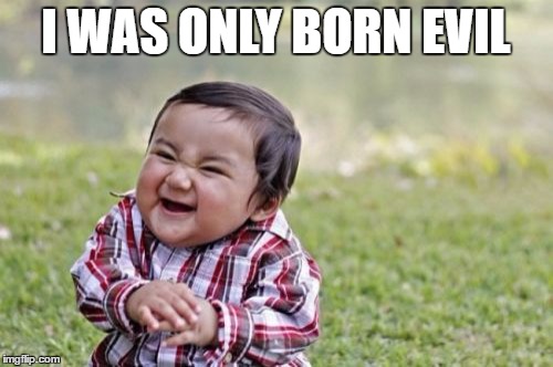 Evil Toddler Meme | I WAS ONLY BORN EVIL | image tagged in memes,evil toddler | made w/ Imgflip meme maker