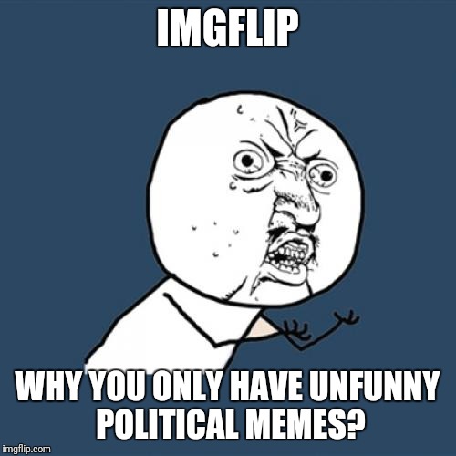 Y U No | IMGFLIP; WHY YOU ONLY HAVE UNFUNNY  POLITICAL MEMES? | image tagged in memes,y u no | made w/ Imgflip meme maker