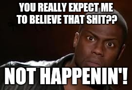 Kevin Hart Meme | YOU REALLY EXPECT ME TO BELIEVE THAT SHIT?? NOT HAPPENIN'! | image tagged in memes,kevin hart the hell | made w/ Imgflip meme maker