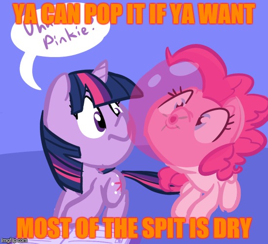 YA CAN POP IT IF YA WANT MOST OF THE SPIT IS DRY | made w/ Imgflip meme maker