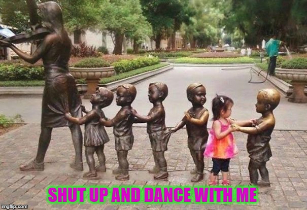 Shut Up and Dance With Me | SHUT UP AND DANCE WITH ME | image tagged in children,statues,kids,cute,song | made w/ Imgflip meme maker