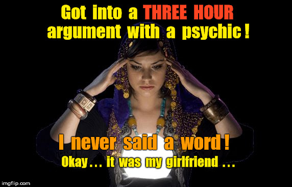 Psychic girlfriend | Got  into  a; THREE  HOUR; argument  with  a  psychic ! I  never  said  a  word ! Okay . . .  it  was  my  girlfriend  . . . | image tagged in psychic girlfriend | made w/ Imgflip meme maker