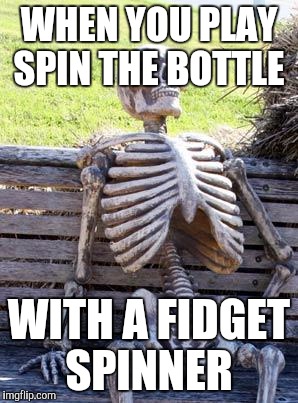 Waiting Skeleton | WHEN YOU PLAY SPIN THE BOTTLE; WITH A FIDGET SPINNER | image tagged in memes,waiting skeleton | made w/ Imgflip meme maker