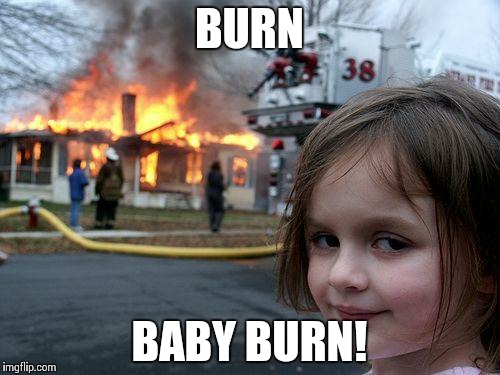 Disaster Girl Meme | BURN; BABY BURN! | image tagged in memes,disaster girl | made w/ Imgflip meme maker