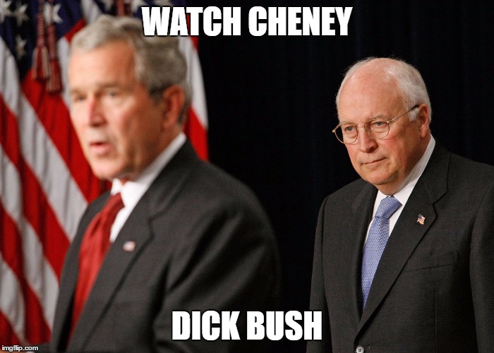 WATCH CHENEY; DICK BUSH | made w/ Imgflip meme maker