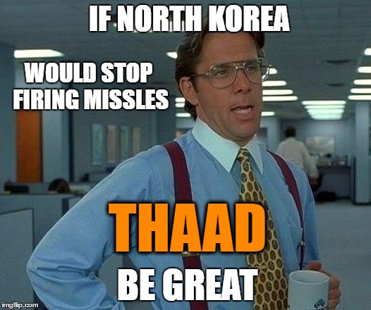 That Would Be Great Meme | IF NORTH KOREA; WOULD STOP FIRING MISSLES; THAAD; BE GREAT | image tagged in memes,that would be great,breaking news,world leaders,getting old,lol so funny | made w/ Imgflip meme maker