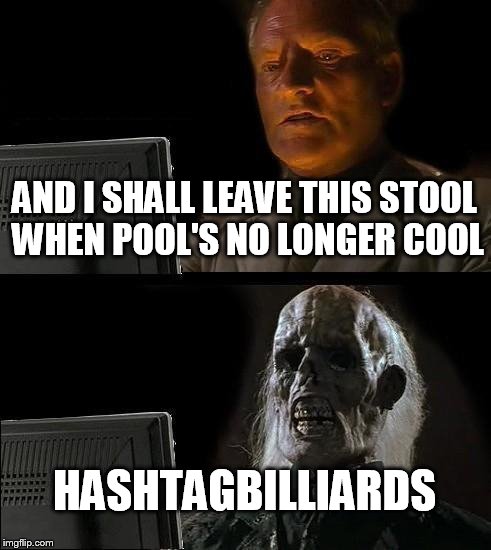 I'll Just Wait Here | AND I SHALL LEAVE THIS STOOL WHEN POOL'S NO LONGER COOL; HASHTAGBILLIARDS | image tagged in memes,ill just wait here | made w/ Imgflip meme maker