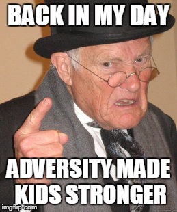 Back In My Day | BACK IN MY DAY; ADVERSITY MADE KIDS STRONGER | image tagged in memes,back in my day | made w/ Imgflip meme maker