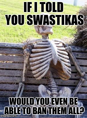 Waiting Skeleton Meme | IF I TOLD YOU SWASTIKAS WOULD YOU EVEN BE ABLE TO BAN THEM ALL? | image tagged in memes,waiting skeleton | made w/ Imgflip meme maker