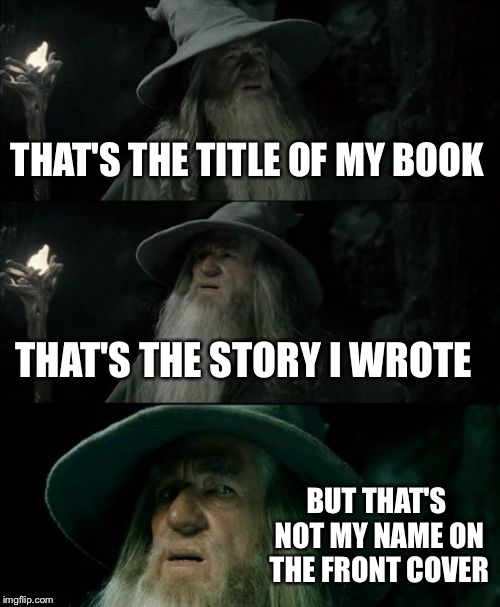 Confused Gandalf | THAT'S THE TITLE OF MY BOOK; THAT'S THE STORY I WROTE; BUT THAT'S NOT MY NAME ON THE FRONT COVER | image tagged in memes,confused gandalf | made w/ Imgflip meme maker