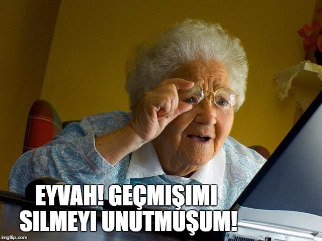 Grandma Finds The Internet Meme | EYVAH! GEÇMIŞIMI SILMEYI UNUTMUŞUM! | image tagged in memes,grandma finds the internet | made w/ Imgflip meme maker