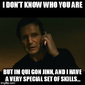 Liam Neeson Taken Meme | I DON'T KNOW WHO YOU ARE; BUT IM QUI GON JINN, AND I HAVE A VERY SPECIAL SET OF SKILLS... | image tagged in memes,liam neeson taken | made w/ Imgflip meme maker