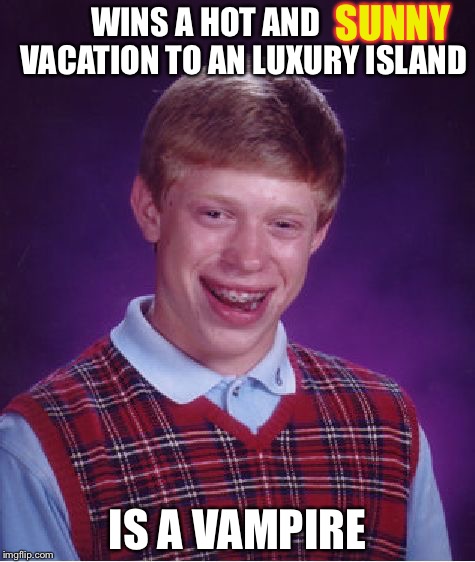 Bad Luck Brian Meme | SUNNY; WINS A HOT AND            VACATION TO AN LUXURY ISLAND; IS A VAMPIRE | image tagged in memes,bad luck brian | made w/ Imgflip meme maker