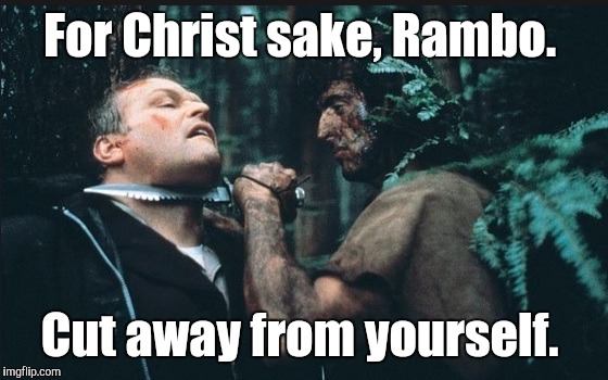 Rambo | For Christ sake, Rambo. Cut away from yourself. | image tagged in rambo | made w/ Imgflip meme maker