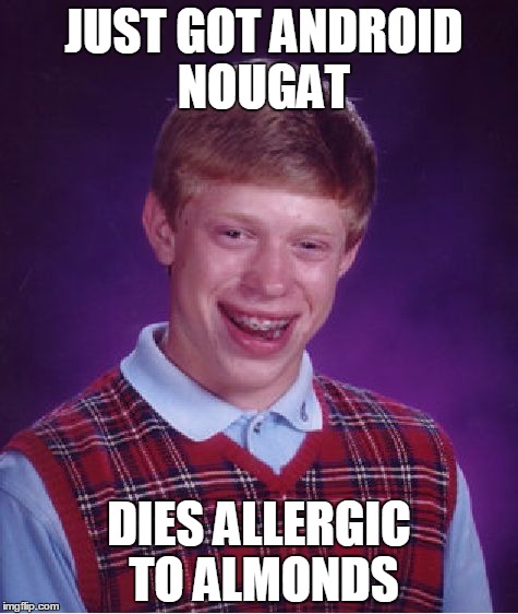 I've been away for a while, hi all!^^ | JUST GOT ANDROID NOUGAT; DIES ALLERGIC TO ALMONDS | image tagged in memes,bad luck brian | made w/ Imgflip meme maker