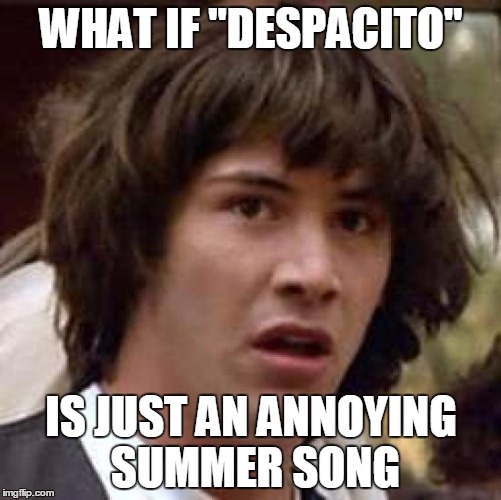 I hate it and can't take it out of my head... | WHAT IF "DESPACITO"; IS JUST AN ANNOYING SUMMER SONG | image tagged in memes,conspiracy keanu | made w/ Imgflip meme maker