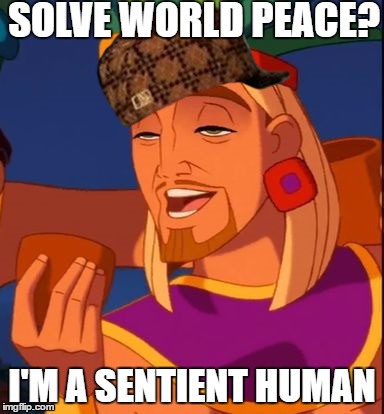 Smug | SOLVE WORLD PEACE? I'M A SENTIENT HUMAN | image tagged in smug,scumbag,world peace | made w/ Imgflip meme maker