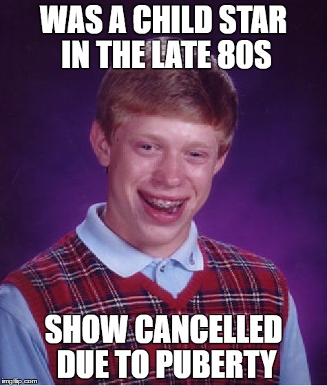 Bad Luck Brian | WAS A CHILD STAR IN THE LATE 80S; SHOW CANCELLED DUE TO PUBERTY | image tagged in memes,bad luck brian | made w/ Imgflip meme maker