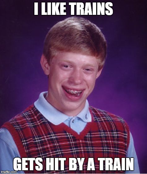 Bad Luck Brian | I LIKE TRAINS; GETS HIT BY A TRAIN | image tagged in memes,bad luck brian | made w/ Imgflip meme maker