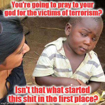 Third World Skeptical Kid | You're going to pray to your god for the victims of terrorism? Isn't that what started this shit in the first place? | image tagged in memes,third world skeptical kid,praying for the victims | made w/ Imgflip meme maker