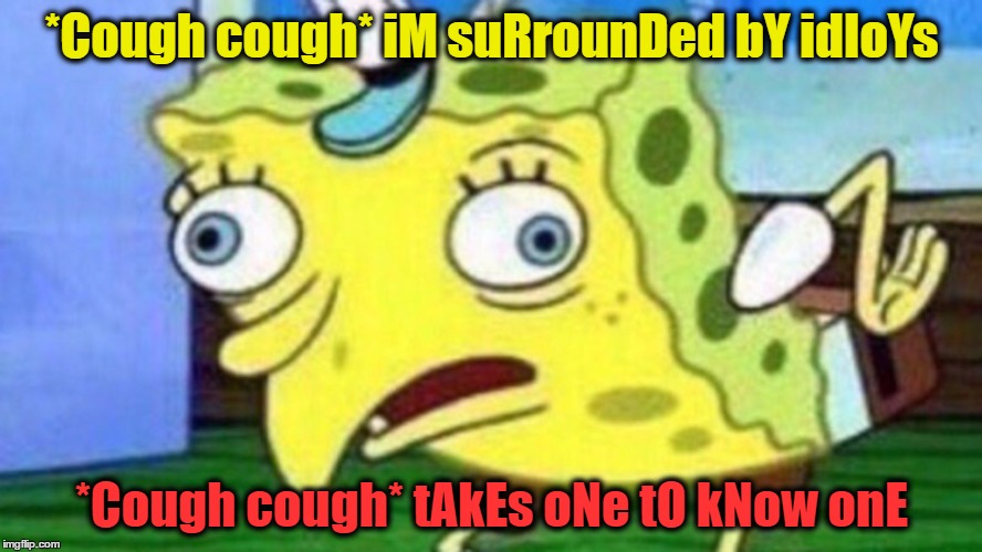 retarded spongebob  | *Cough cough* iM suRrounDed bY idIoYs; *Cough cough* tAkEs oNe tO kNow onE | image tagged in retarded spongebob | made w/ Imgflip meme maker