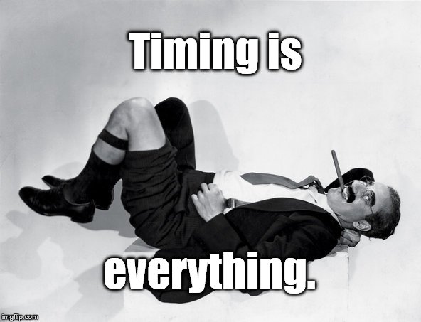 recumbent Groucho | Timing is everything. | image tagged in recumbent groucho | made w/ Imgflip meme maker