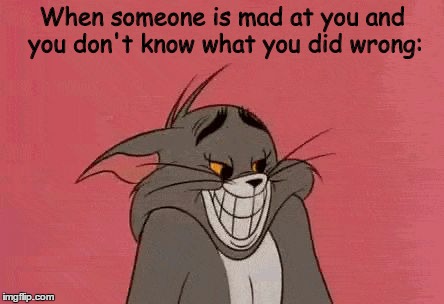  When someone is mad at you and you don't know what you did wrong: | image tagged in smiling tom | made w/ Imgflip meme maker